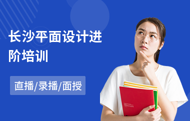 2021年長沙平面設計進階培訓(以直播,錄播,面授大班教學)