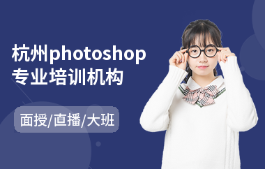 杭州photoshop专业培训机构(以直播,面授大班方式教学)