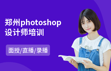郑州photoshop设计师培训(以直播,录播,面授小班教学)