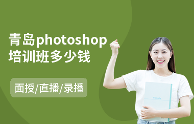 青岛photoshop培训班多少钱(以直播,录播,面授小班教学)