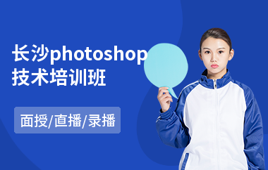 长沙photoshop技术培训班(以直播,录播,面授大班方式教学)