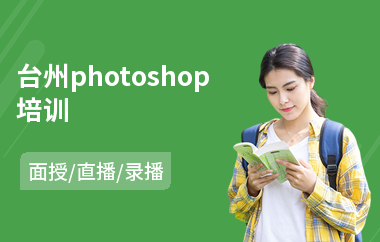 台州photoshop培训(以直播,录播,面授小班方式教学)