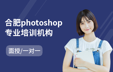 合肥photoshop专业培训机构(以面授一对一方式教学)