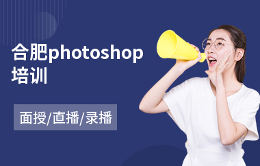 合肥photoshop培训(以直播,录播,面授小班方式教学)