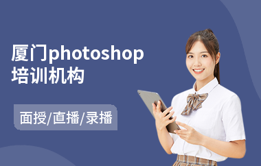 厦门photoshop培训机构(以直播,录播,面授小班方式教学)