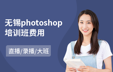 无锡photoshop培训班费用(以直播,录播大班方式教学)