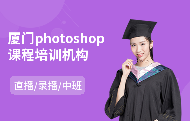 厦门photoshop课程培训机构(以直播,录播中班方式教学)