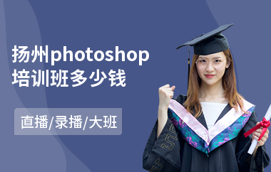 扬州photoshop培训班多少钱(以直播,录播大班方式教学)