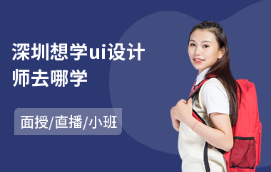 深圳想学ui设计师去哪学-想学ui设计软件去哪里学