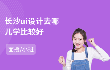 长沙ui设计去哪儿学比较好-ui动效设计培训