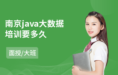 南京java大数据培训要多久-报一个java培训班多少钱