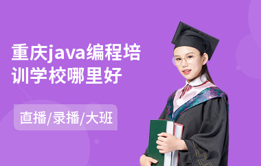 重庆java编程培训学校哪里好-java去哪个班学比较好