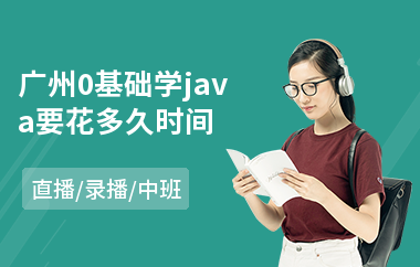 广州0基础学java要花多久时间-java认证培训多少钱