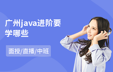 广州java进阶要学哪些-java编程从哪里开始学