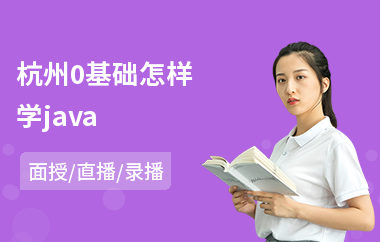 杭州0基础怎样学java-学习java从零开始到哪里学
