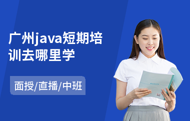 广州java短期培训去哪里学-哪里有专业java培训机