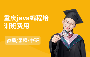 重庆java编程培训班费用-java课程高端培训哪个好