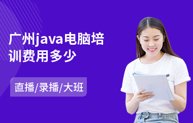 广州java电脑培训费用多少-java培训机构培训时间