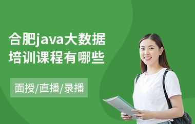 合肥java大数据培训课程有哪些-java培训一般要学多久