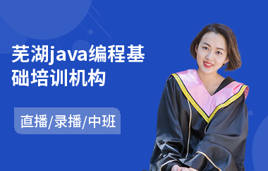 芜湖java编程基础培训机构-java培训学校排行榜