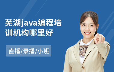 芜湖java编程培训机构哪里好-java课程认证培训学校