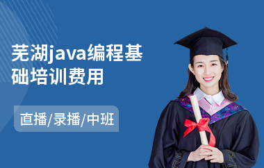 芜湖java编程基础培训费用-java编程职业技能培训课程