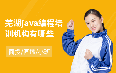 芜湖java编程培训机构有哪些-java职业培训多少钱