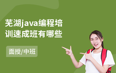 芜湖java编程培训速成班有哪些-java程序认证考试培训