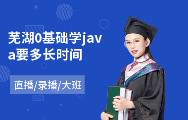 芜湖0基础学java要多长时间-java课程软件培训班