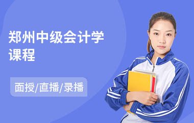郑州中级会计学课程(中级会计学课程)