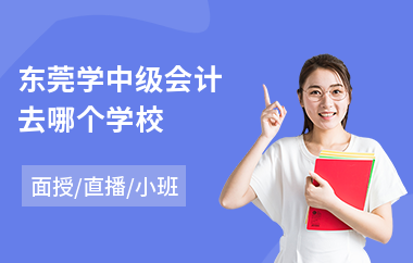 东莞学中级会计去哪个学校(学中级会计去哪个学校)