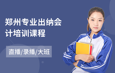 郑州专业出纳会计培训课程(会计考试培训学校)