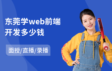 东莞学web前端开发多少钱(web前端工程师课程培训)