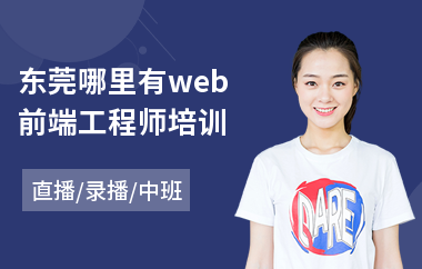 东莞哪里有web前端工程师培训(web前端开发培训机构)