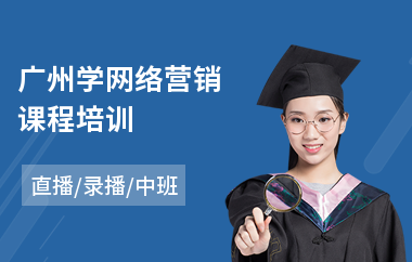 广州学网络营销课程培训(学网络营销培训课程)