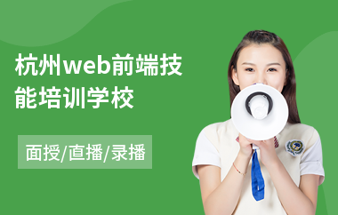 杭州web前端技能培训学校(web前端技术培训班)