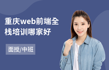 重庆web前端全栈培训哪家好(web前端技能培训学校)