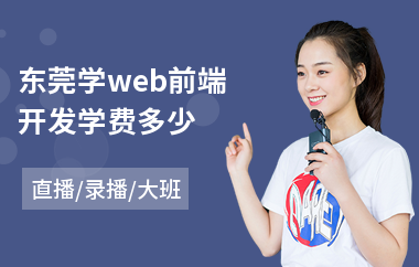 东莞学web前端开发学费多少(web前端开发培训机构哪家好)