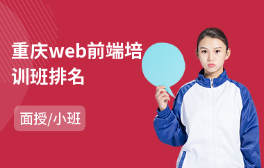 重庆web前端培训班排名(web前端培训哪家好)