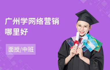 广州学网络营销哪里好(网络营销职业培训学校)