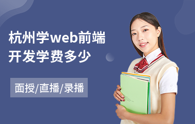 杭州学web前端开发学费多少(web前端职业技能培训)