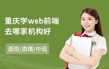 重庆学web前端去哪家机构好(web前端开发培训机构哪家好)