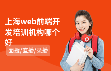 上海web前端开发培训机构哪个好(web前端培训排名)