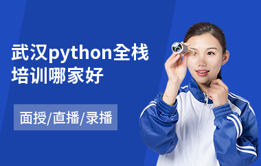 武汉python全栈培训哪家好(python基础入门培训学校