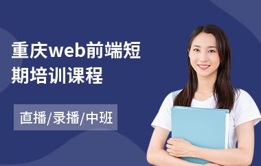 重庆web前端短期培训课程(web前端开发培训机构哪家好)