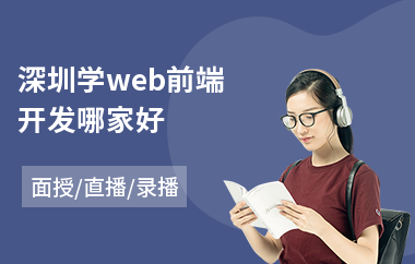 深圳学web前端开发哪家好(web前端工程师培训费用)