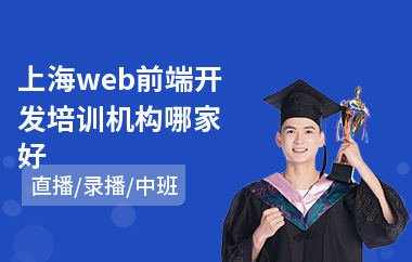 上海web前端开发培训机构哪家好(学web前端哪个学校好)