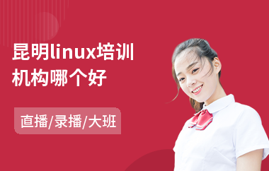 昆明linux培训机构哪个好(linux技术培训机构)