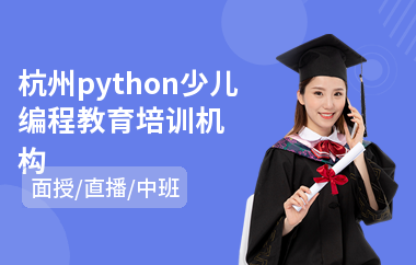 杭州python少儿编程教育培训机构(python少儿编程培训机构)